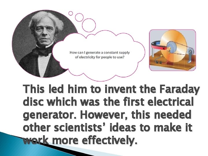 This led him to invent the Faraday disc which was the first electrical generator.
