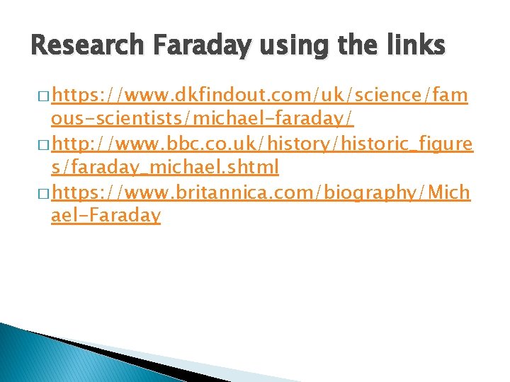 Research Faraday using the links � https: //www. dkfindout. com/uk/science/fam ous-scientists/michael-faraday/ � http: //www.