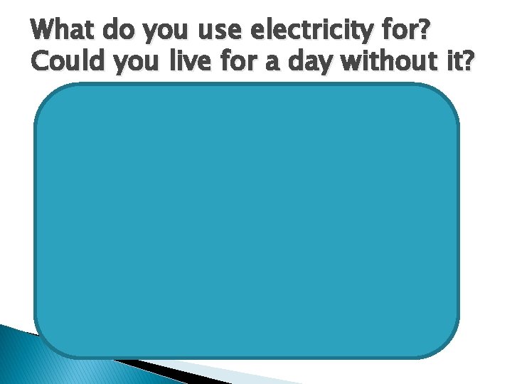 What do you use electricity for? Could you live for a day without it?