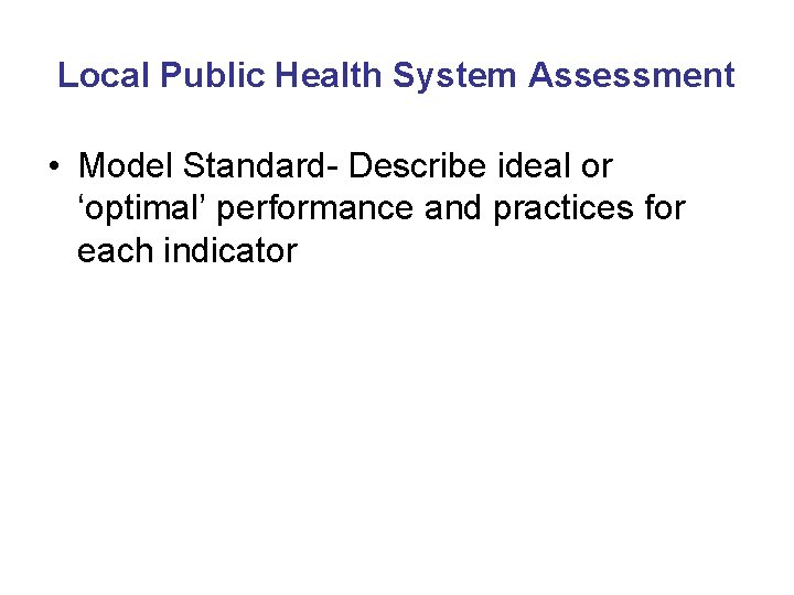 Local Public Health System Assessment • Model Standard- Describe ideal or ‘optimal’ performance and