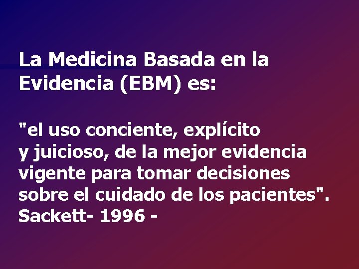 La Medicina Basada en la Evidencia (EBM) es: "el uso conciente, explícito y juicioso,