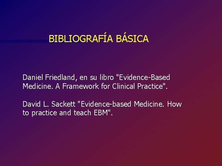 BIBLIOGRAFÍA BÁSICA Daniel Friedland, en su libro "Evidence-Based Medicine. A Framework for Clinical Practice".