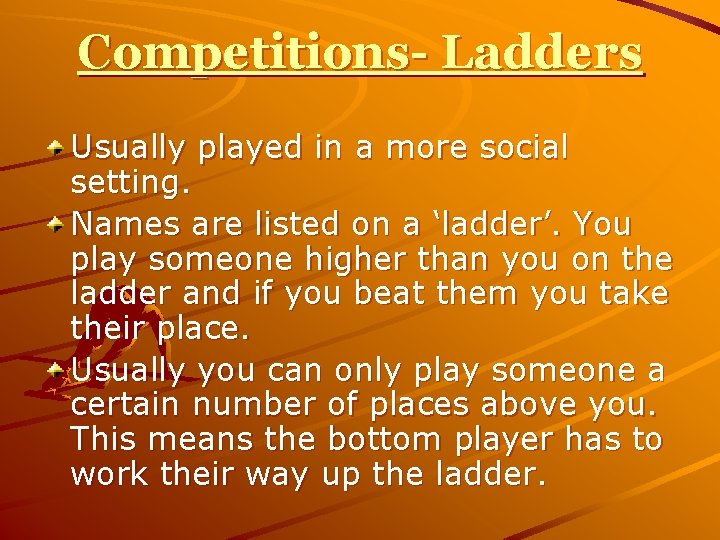 Competitions- Ladders Usually played in a more social setting. Names are listed on a