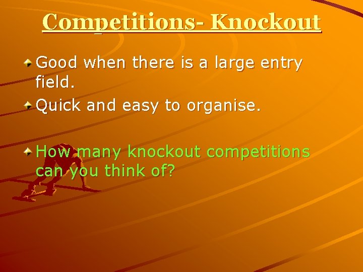 Competitions- Knockout Good when there is a large entry field. Quick and easy to