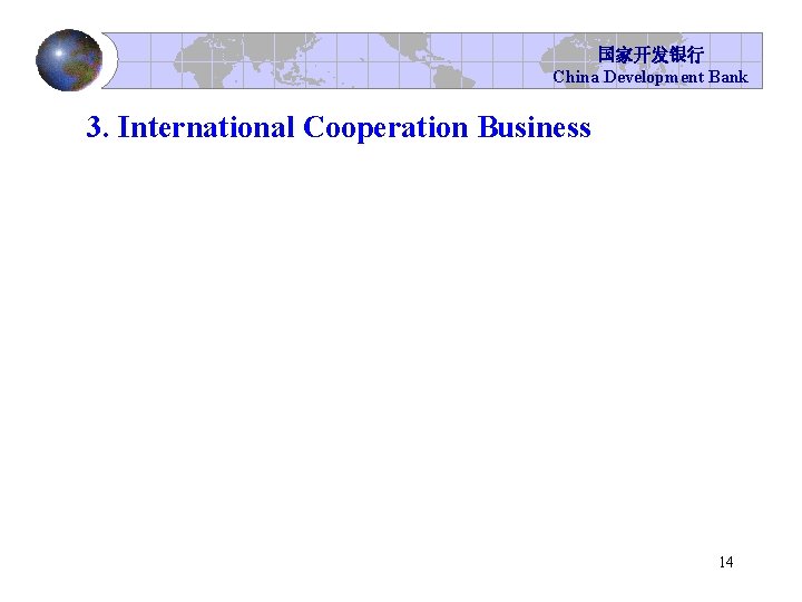 国家开发银行 China Development Bank 3. International Cooperation Business 14 