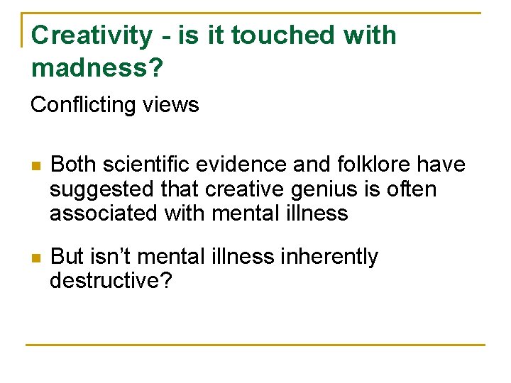 Creativity - is it touched with madness? Conflicting views n Both scientific evidence and