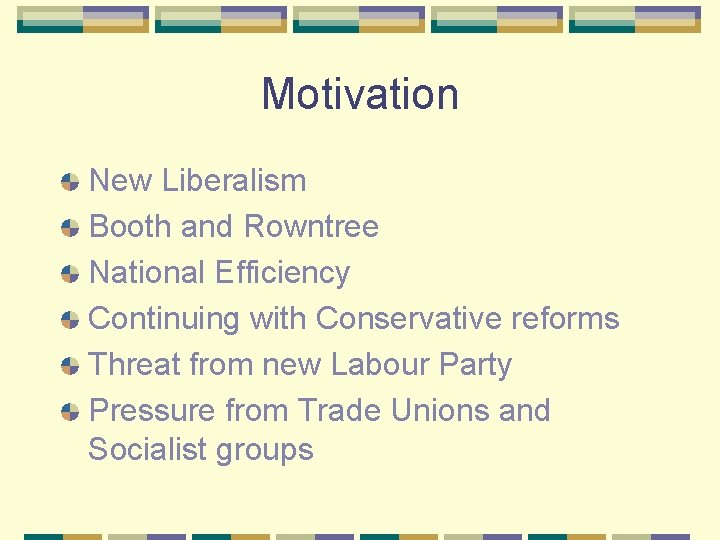 Motivation New Liberalism Booth and Rowntree National Efficiency Continuing with Conservative reforms Threat from