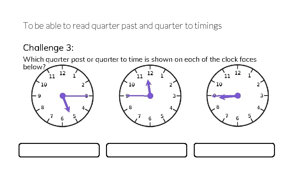 To be able to read quarter past and quarter to timings Challenge 3: Which