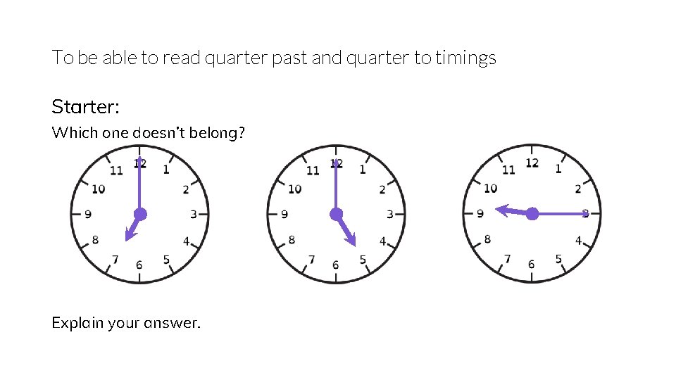To be able to read quarter past and quarter to timings Starter: Which one