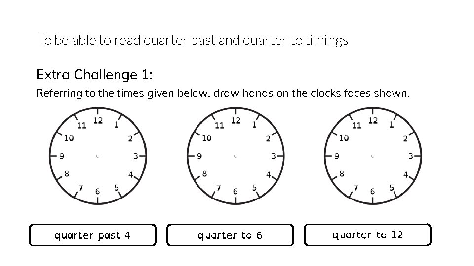 To be able to read quarter past and quarter to timings Extra Challenge 1: