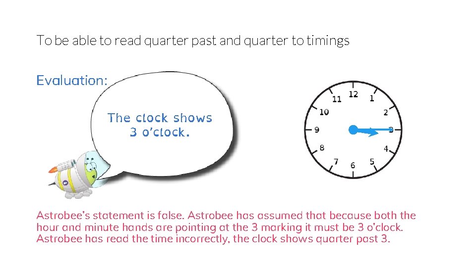 To be able to read quarter past and quarter to timings Evaluation: The clock