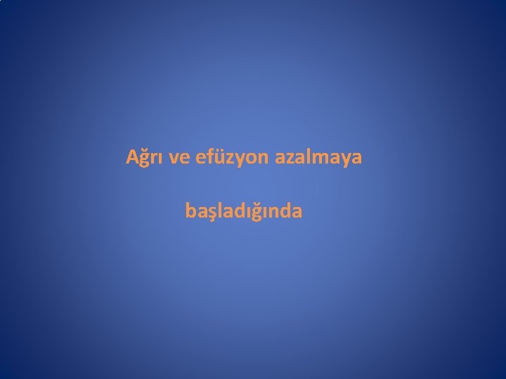 Ağrı ve efüzyon azalmaya başladığında 