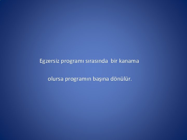 Egzersiz programı sırasında bir kanama olursa programın başına dönülür. 