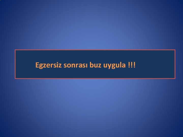 Egzersiz sonrası buz uygula !!! 