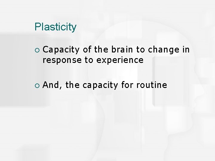Plasticity ¡ ¡ Capacity of the brain to change in response to experience And,
