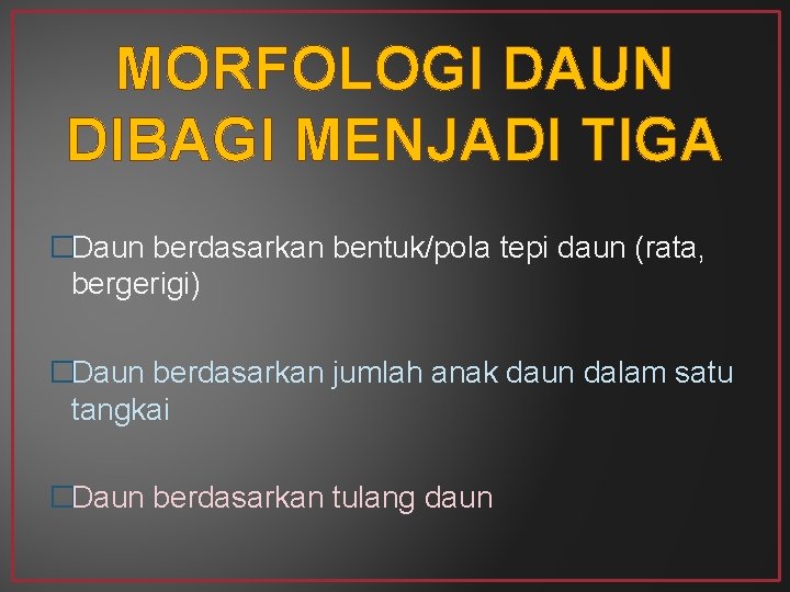 MORFOLOGI DAUN DIBAGI MENJADI TIGA �Daun berdasarkan bentuk/pola tepi daun (rata, bergerigi) �Daun berdasarkan