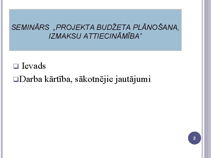 SEMINĀRS „PROJEKTA BUDŽETA PLĀNOŠANA, IZMAKSU ATTIECINĀMĪBA” Ievads q Darba kārtība, sākotnējie jautājumi q 2