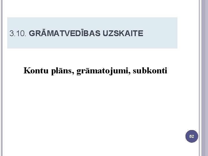 3. 10. GRĀMATVEDĪBAS UZSKAITE Kontu plāns, grāmatojumi, subkonti 52 