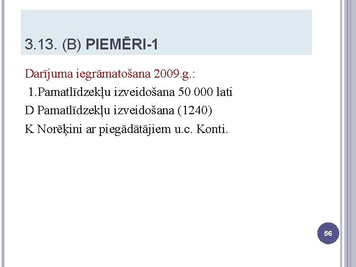 3. 13. (B) PIEMĒRI-1 Darījuma iegrāmatošana 2009. g. : 1. Pamatlīdzekļu izveidošana 50 000