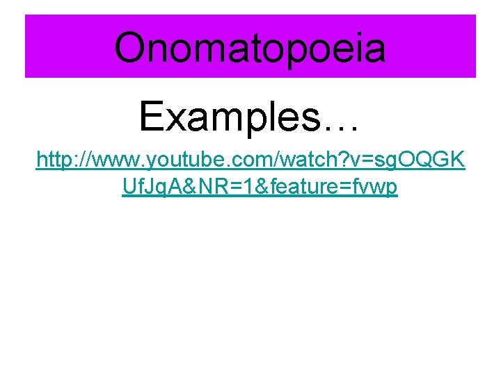 Onomatopoeia Examples… http: //www. youtube. com/watch? v=sg. OQGK Uf. Jq. A&NR=1&feature=fvwp 