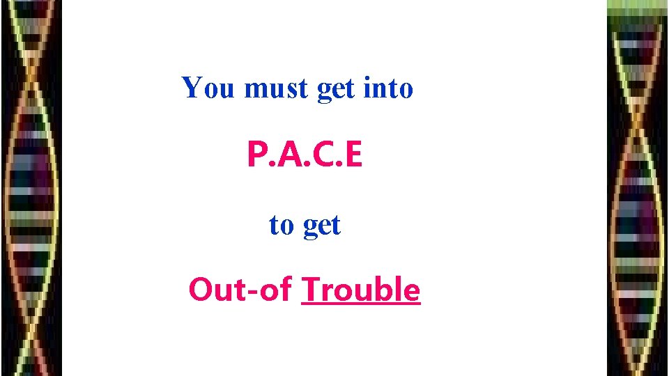 You must get into P. A. C. E to get Out-of Trouble 