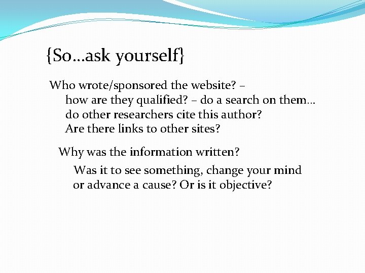 {So…ask yourself} Who wrote/sponsored the website? – how are they qualified? – do a