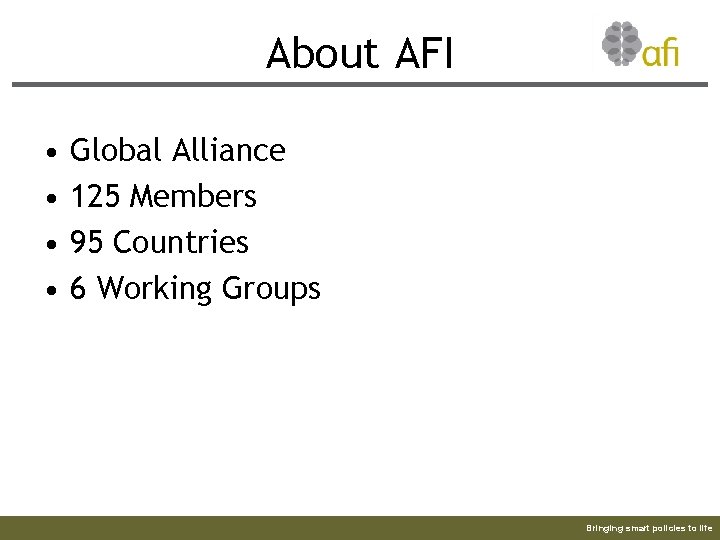 About AFI • • Global Alliance 125 Members 95 Countries 6 Working Groups Bringing