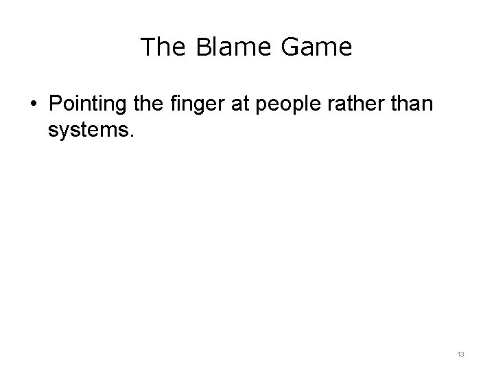 The Blame Game • Pointing the finger at people rather than systems. 13 