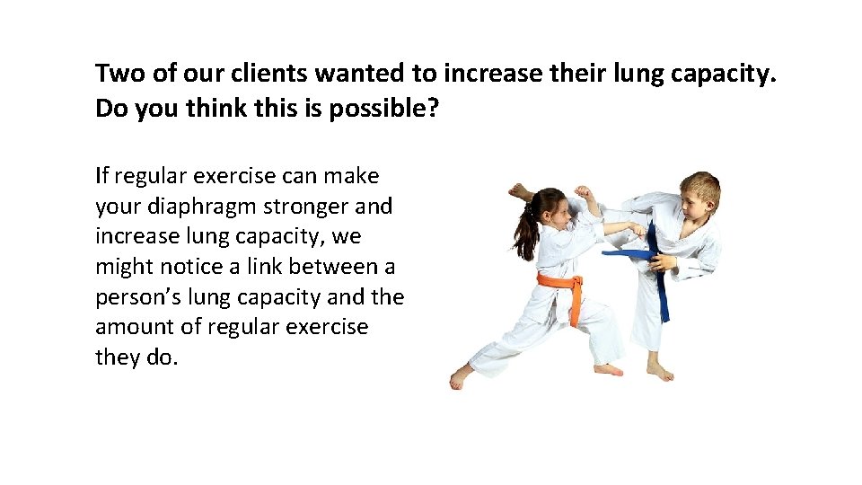 Two of our clients wanted to increase their lung capacity. Do you think this