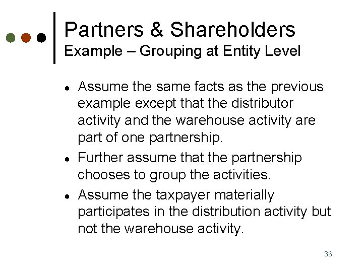 Partners & Shareholders Example – Grouping at Entity Level ● ● ● Assume the