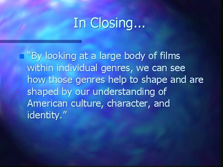 In Closing. . . n “By looking at a large body of films within