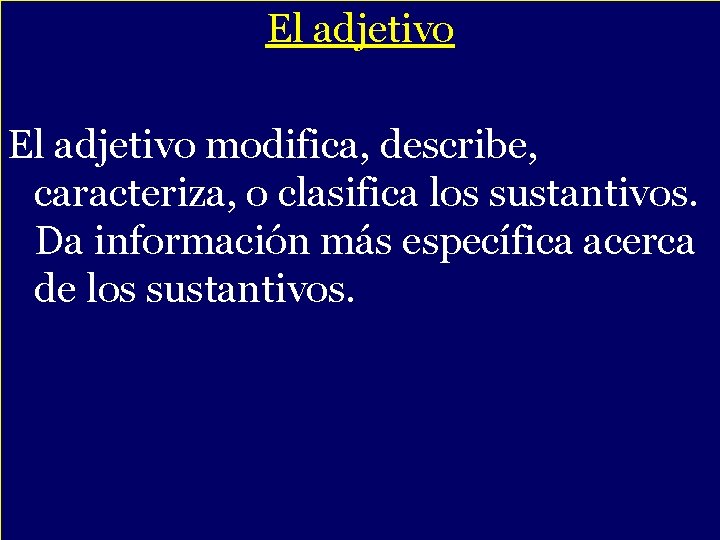 El adjetivo modifica, describe, caracteriza, o clasifica los sustantivos. Da información más específica acerca