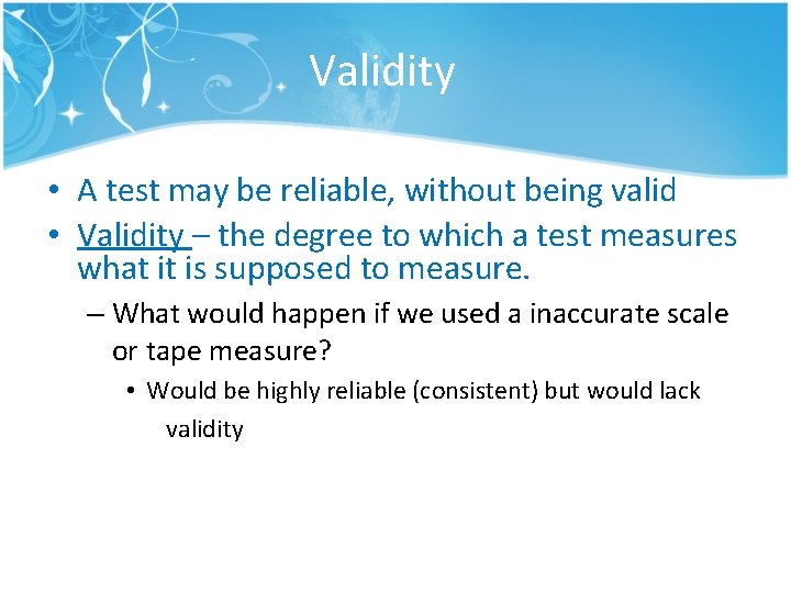 Validity • A test may be reliable, without being valid • Validity – the