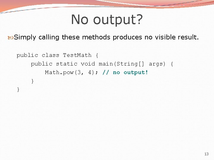 No output? Simply calling these methods produces no visible result. public class Test. Math