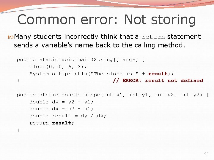 Common error: Not storing Many students incorrectly think that a return statement sends a