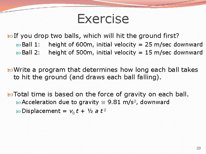 Exercise If you drop two balls, which will hit the ground first? Ball 1: