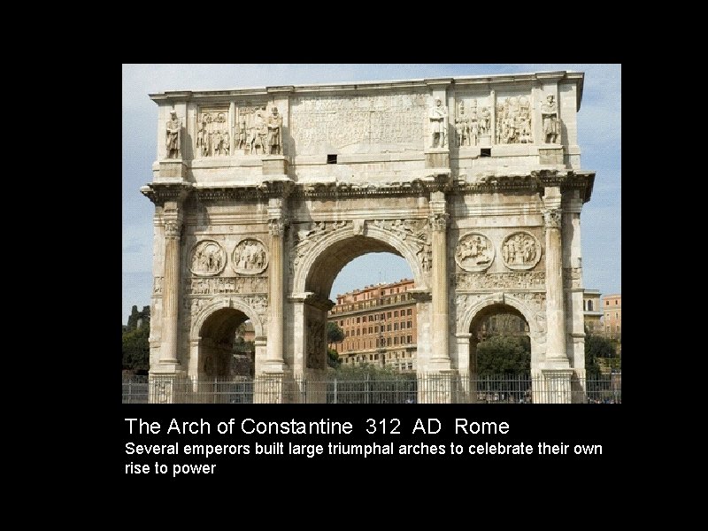 The Arch of Constantine 312 AD Rome Several emperors built large triumphal arches to
