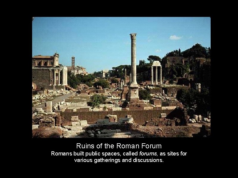 Ruins of the Roman Forum Romans built public spaces, called forums, as sites for