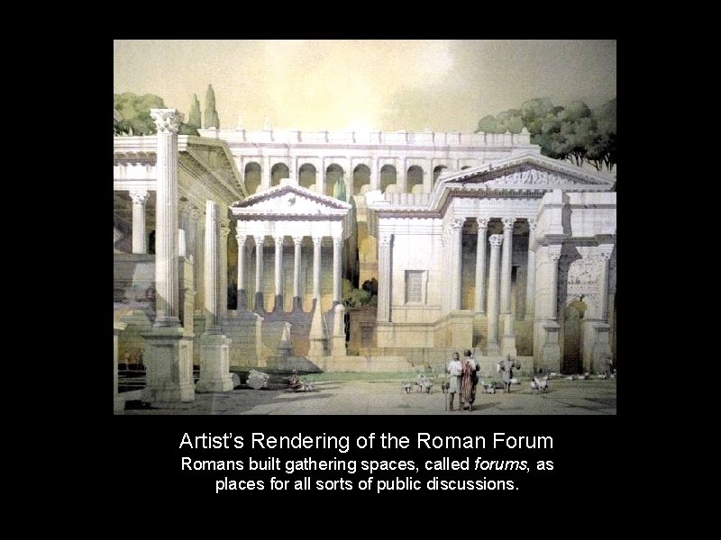 Artist’s Rendering of the Roman Forum Romans built gathering spaces, called forums, as places