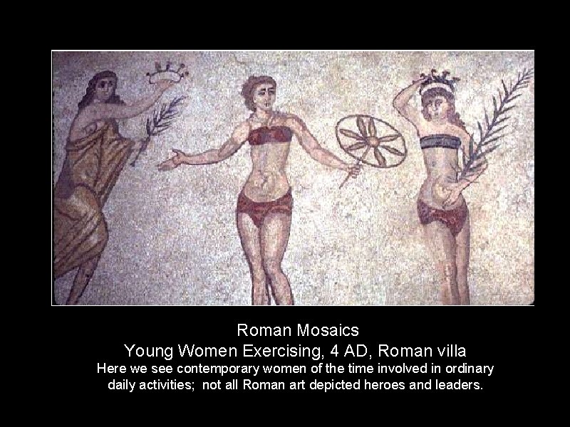 Roman Mosaics Young Women Exercising, 4 AD, Roman villa Here we see contemporary women