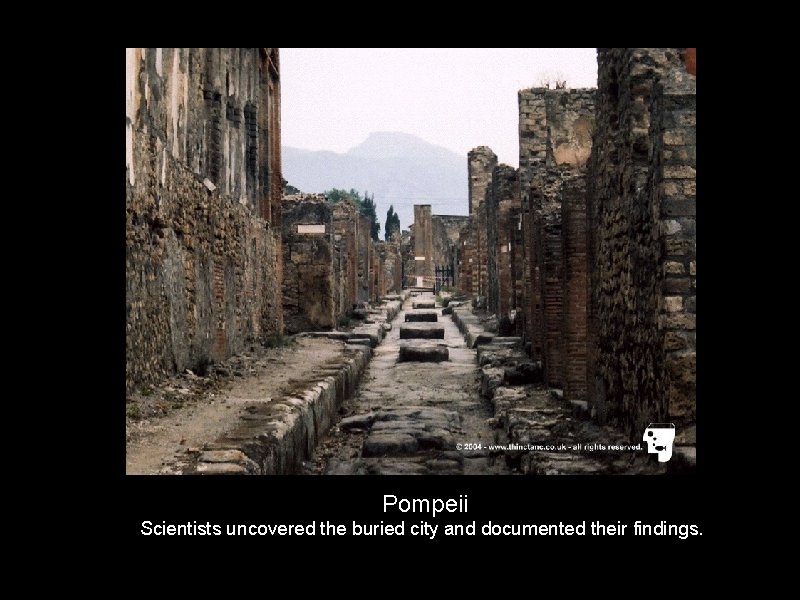 Pompeii Scientists uncovered the buried city and documented their findings. 