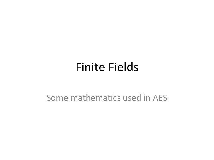 Finite Fields Some mathematics used in AES 