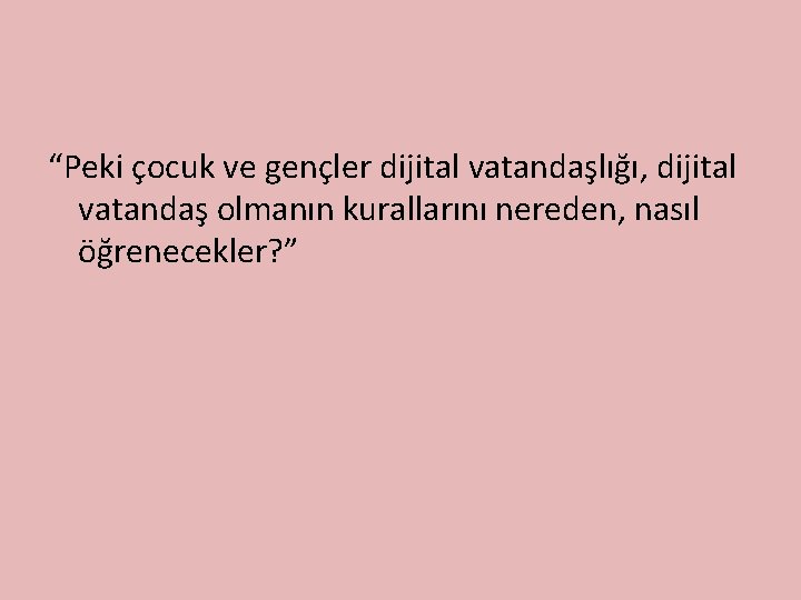 “Peki çocuk ve gençler dijital vatandaşlığı, dijital vatandaş olmanın kurallarını nereden, nasıl öğrenecekler? ”