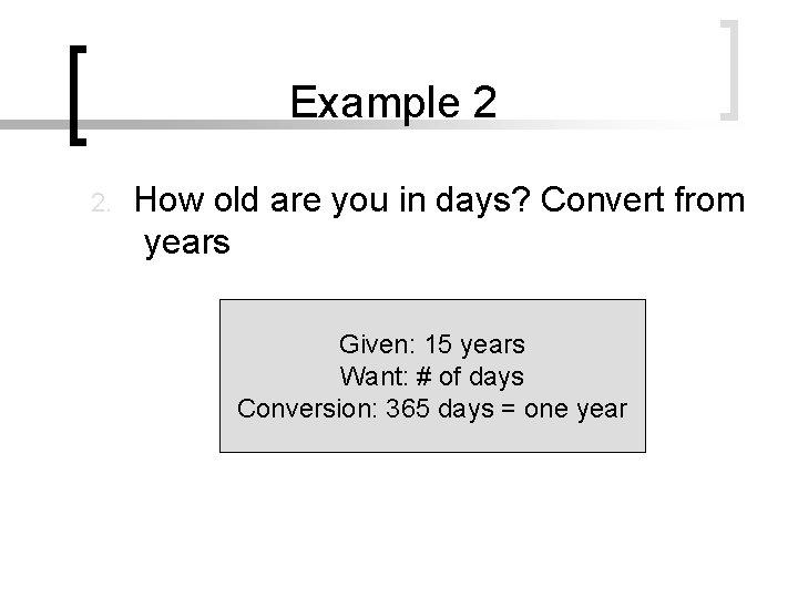 Example 2 2. How old are you in days? Convert from years Given: 15