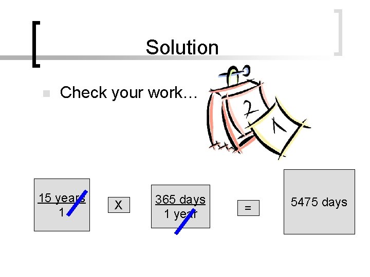 Solution n Check your work… 15 years 1 X 365 days 1 year =