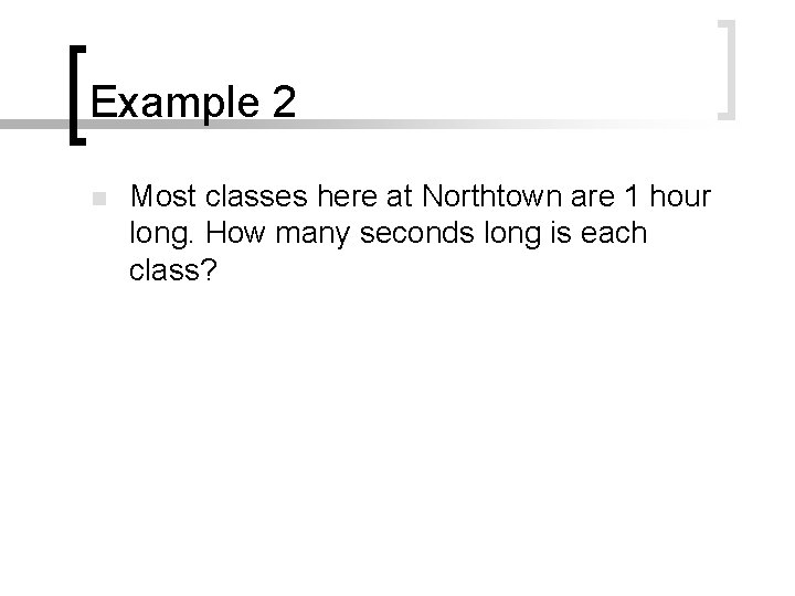 Example 2 n Most classes here at Northtown are 1 hour long. How many