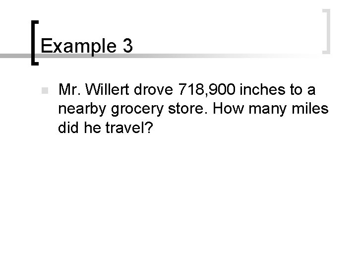 Example 3 n Mr. Willert drove 718, 900 inches to a nearby grocery store.