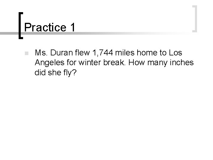 Practice 1 n Ms. Duran flew 1, 744 miles home to Los Angeles for