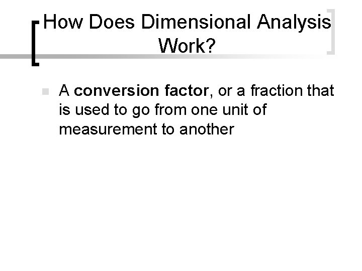 How Does Dimensional Analysis Work? n A conversion factor, or a fraction that is