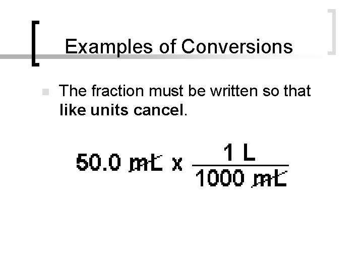 Examples of Conversions n The fraction must be written so that like units cancel.